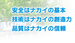 安全はナカイの基本。技術はナカイの創造力。品質はナカイの信頼。